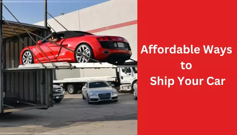 Affordable Ways to Ship Your Car
